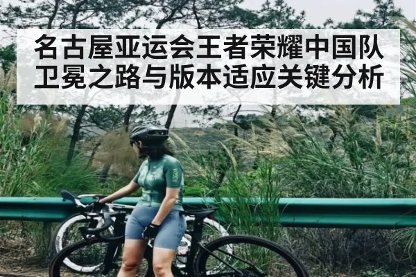 名古屋亚运会王者荣耀中国队卫冕之路与版本适应关键分析