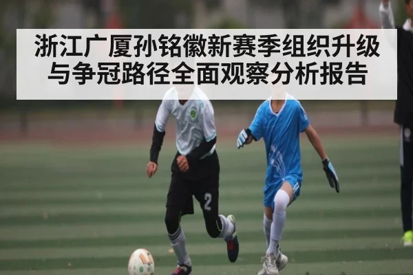 浙江广厦孙铭徽新赛季组织升级与争冠路径全面观察分析报告