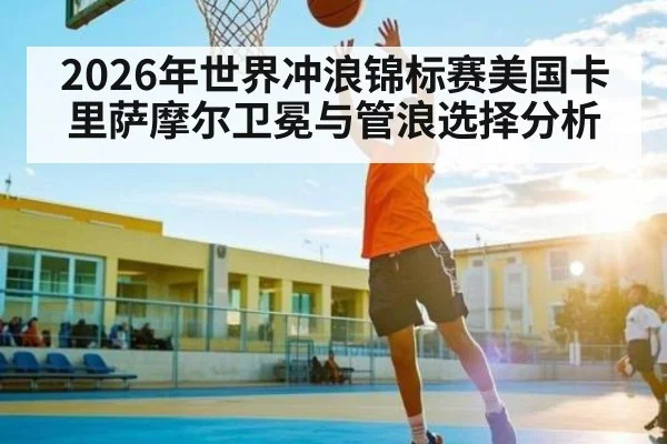 2026年世界冲浪锦标赛美国卡里萨摩尔卫冕与管浪选择分析